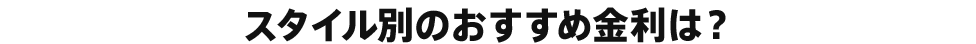 スタイル別のおすすめ金利は？