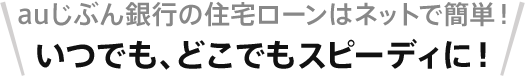 auじぶん銀行の住宅ローンはネットで簡単！いつでも、どこでもスピーディに！