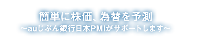 簡単に株価、為替を予測~auじぶん銀行日本PMIがサポートします~
