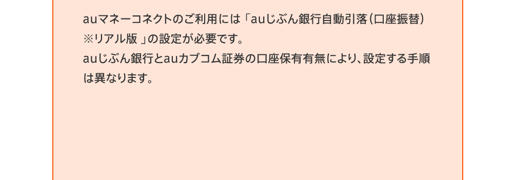 auマネーコネクトのご利用には設定が必要です。auじぶん銀行とauカブコム証券の口座保有有無により、設定する手順は異なります。