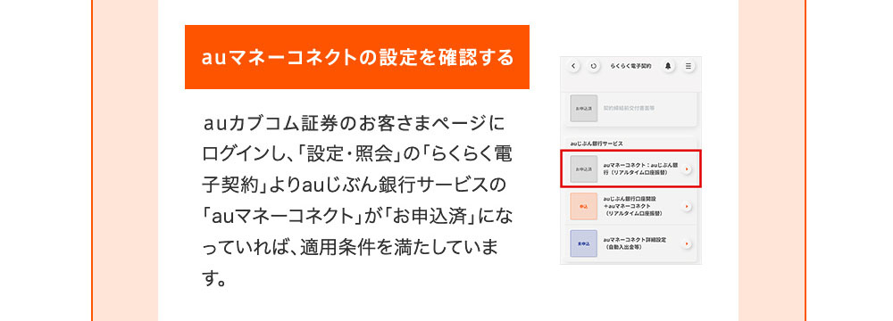 auマネーコネクトの設定を確認する auカブコム証券のお客さまページにログインし、「設定・照会」の「らくらく電子契約」よりauじぶん銀行サービスの「auマネーコネクト」が「お申込済」になっていれば、適用条件を満たしています。