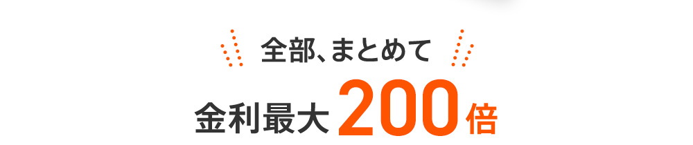 全部、まとめて 金利最大200倍