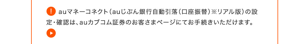 auマネーコネクトの設定・確認は、auカブコム証券のお客さまページにてお手続きいただけます。設定方法の詳細はこちら