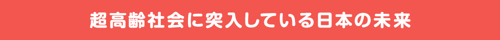 超高齢社会に突入している日本の未来