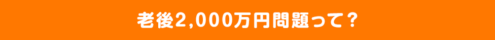 老後2,000万円問題って？