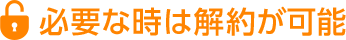 必要な時は解約が可能