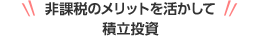 非課税のメリットを活かして積立投資