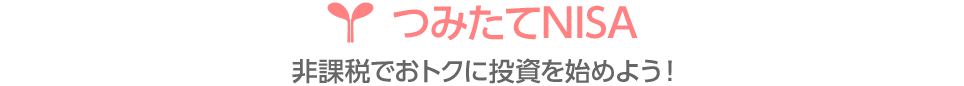 つみたてNISA 非課税でおトクに投資を始めよう！