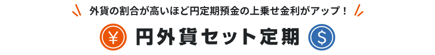 外貨の割合が高いほど円定期預金の上乗せ金利がアップ！円外貨セット定期