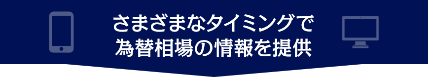 さまざまなタイミングで為替相場の情報を提供