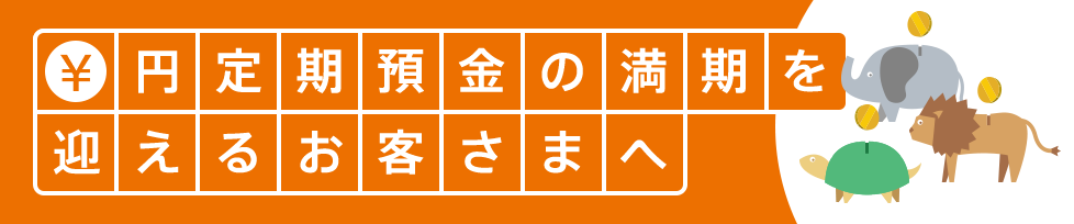 円定期預金の満期を迎えるお客さまへ