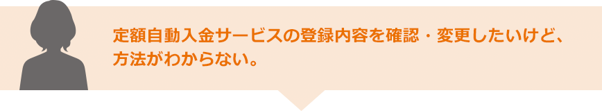 定額自動入金サービスの登録内容を確認・変更したいけど、方法がわからない。