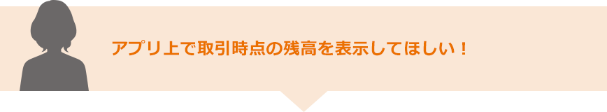 アプリ上で取引時点の残高を表示してほしい！