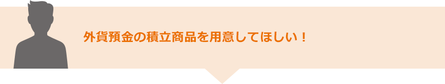 外貨預金の積立商品を用意してほしい!