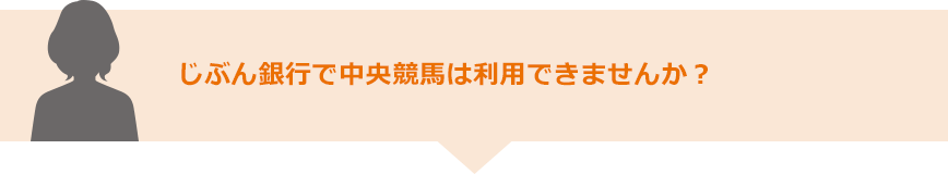 じぶん銀行で中央競馬は利用できませんか?