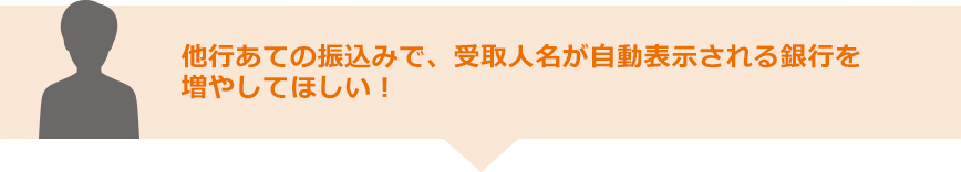 他行あての振込みで、受取人名が自動表示される銀行を増やしてほしい!