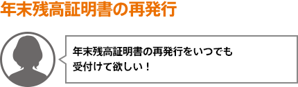 年末残高証明書の再発行をいつでも受付けて欲しい！