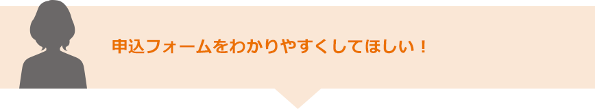 申込フォームをわかりやすくしてほしい！