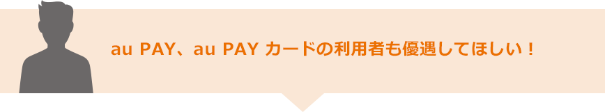 au PAY、au PAY カードの利用者も優遇してほしい！