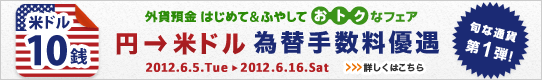 ＜外貨預金 はじめて&ふやして おトクなフェア＞第1弾！円→米ドル 為替手数料優遇 詳しくはこちら