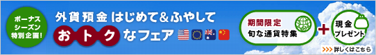 ボーナスシーズン特別企画！外貨預金 はじめて&ふやして、おトクなフェア 詳しくはこちら