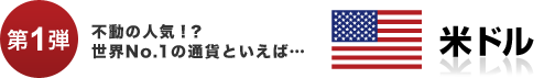 【第1弾】不動の人気！？世界NO.1の通貨といえば…米ドル