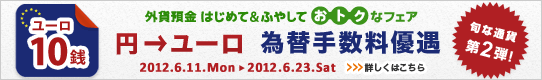 ＜外貨預金 はじめて&ふやして おトクなフェア＞第2弾！円→ユーロ 為替手数料優遇 詳しくはこちら