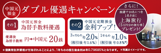 【中国元預金ダブル優遇キャンペーン】その1：為替手数料優遇、その2：金利アップ！、さらに！抽選で10名につき1名さまに上海旅行（5万円分の旅行券）プレゼント！