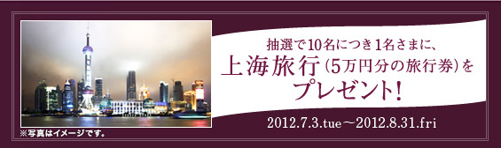 抽選で10名につき1名さまに上海旅行（5万円分の旅行券）プレゼント！