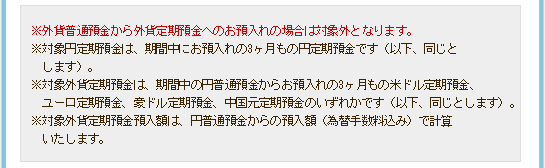 ※外貨普通預金から外貨定期預金へのお預入れの場合は対象外となります。※対象円定期預金は、期間中にお預入れの3ヶ月もの円定期預金です（以下、同じとします）。※対象外貨定期預金は、期間中の円普通預金からお預入れの3ヶ月もの米ドル定期預金、ユーロ定期預金、豪ドル定期預金、中国元定期預金のいずれかです（以下、同じとします）。※対象外貨定期預金預入額は、円普通預金からの預入額（為替手数料込み）で計算いたします。