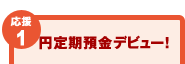 【応援1】円定期預金デビュー！