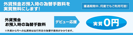 【応援2：外貨預金デビュー！】外貨預金お預入時の為替手数料を実質無料にします！＜優遇期間中、何度でもご利用可能！＞