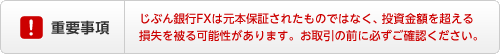 重要事項　じぶん銀行FXは元本保証されたものではなく、投資金額を超える損失を被る可能性があります。お取引の前に必ずご確認ください。