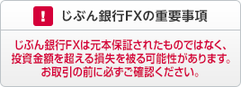 じぶん銀行FXの重要事項 じぶん銀行FXは元本保証されたものではなく、投資金額を超える損失を被る可能性があります。お取り引きの前に必ずご確認ください。