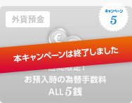 キャンペーン5 外貨預金 1週間限定！ お預入時の為替手数料 ALL5銭