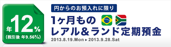 ＜円からのお預入限定！＞1ヶ月ものレアル&ランド定期預金年12％！（税引後 年9.56％） 2013.8.19.MON→2013.9.28SAT