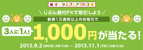 じぶん銀行FXで取引しよう 新規1万通貨以上のお取引で3人に1人1,000円が当たる！2013.9.2 MON AM7：00～2013.11.1 FRI AM 5：50