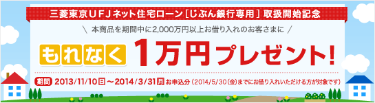 三菱東京ＵＦＪネット住宅ローン［じぶん銀行専用］取扱開始記念 本商品を期間中に2,000万円以上お借り入れのお客さまに「もれなく」1万円プレゼント！