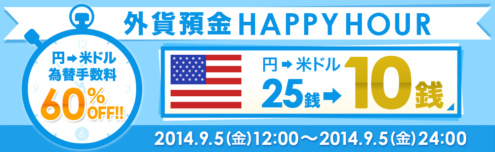 外貨預金HAPPYHOUR 円→米ドル為替手数料60％OFF！！円→米ドル25銭→10銭 2014.9.5（金）12：00～2014.9.5（金）24：00