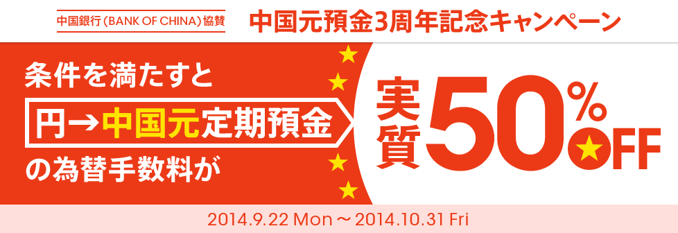 中国銀行（BANK OF CHINA）協賛 中国元預金3周年記念キャンペーン 条件を満たすと円→中国元定期預金の為替手数料が実質50％off 2014.9.22 Mon～2014.10.31 Fri