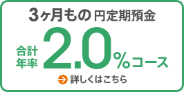 3ヶ月もの円定期預金 合計年率2.0％コース