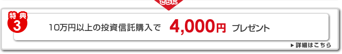 [特典3]10万円以上の投資信託購入で4,000円プレゼント