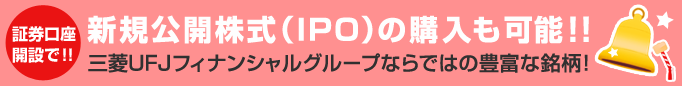 新規公開株式（IPO）の購入も可能!!三菱フィナンシャルグループならではの豊富な銘柄!