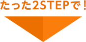 たった2STEPで！