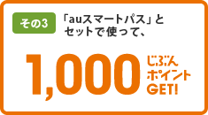 [その3]「auスマートパス」とセットで使って、1,000ポイントGET!