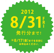 2012 8/31FRI 発行分まで! ※8/17（金）までを目安にお申込みください。