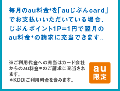 毎月のau料金＊を「auじぶんcard」でお支払いいただいている場合、じぶんポイント1P=1円で翌月のau料金＊の請求に充当できます。※ご利用代金への充当はカード会社からのau料金＊のご請求に充当されます。＊KDDIご利用料金を含みます。au限定