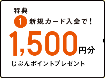 特典 1.新規カード入会で！1,500円分 じぶんポイントプレゼント