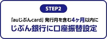 STEP2：「auじぶんcard」発行月を含む4ヶ月以内にじぶん銀行に口座振替設定