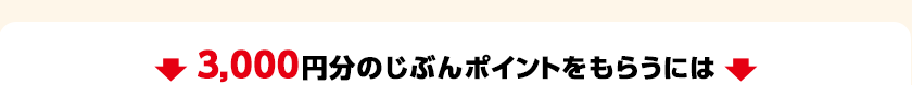 3,000円分のじぶんポイントをもらうには